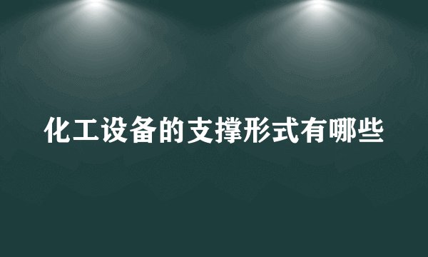 化工设备的支撑形式有哪些