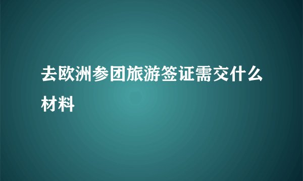 去欧洲参团旅游签证需交什么材料