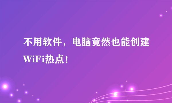 不用软件，电脑竟然也能创建WiFi热点！