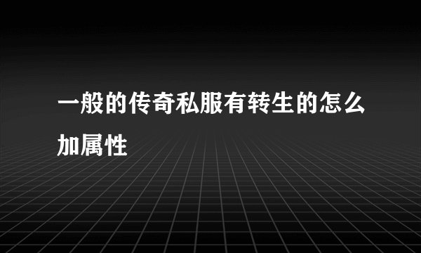 一般的传奇私服有转生的怎么加属性