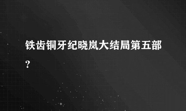 铁齿铜牙纪晓岚大结局第五部？