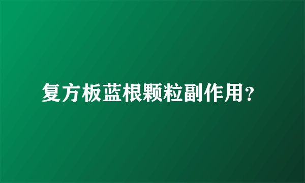 复方板蓝根颗粒副作用？
