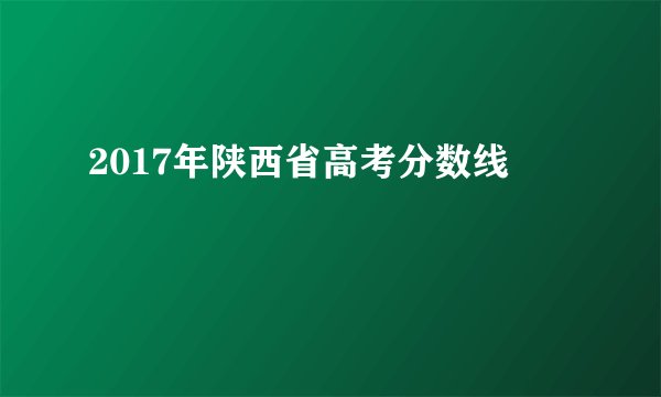 2017年陕西省高考分数线