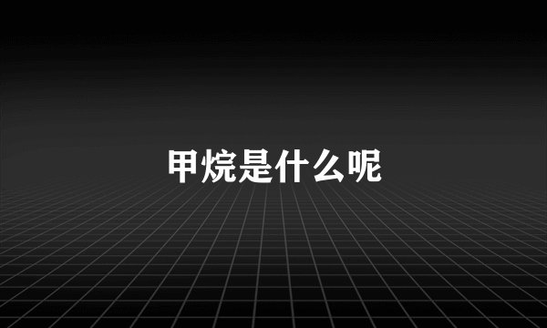甲烷是什么呢
