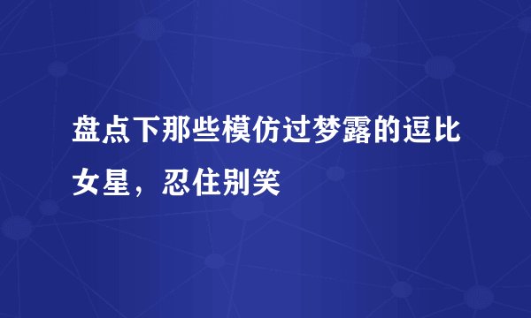 盘点下那些模仿过梦露的逗比女星，忍住别笑