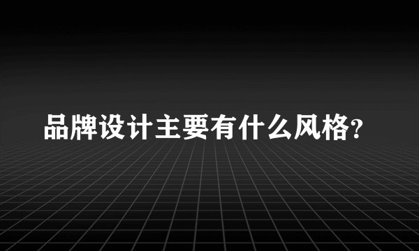 品牌设计主要有什么风格？