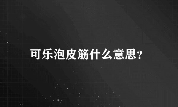 可乐泡皮筋什么意思？
