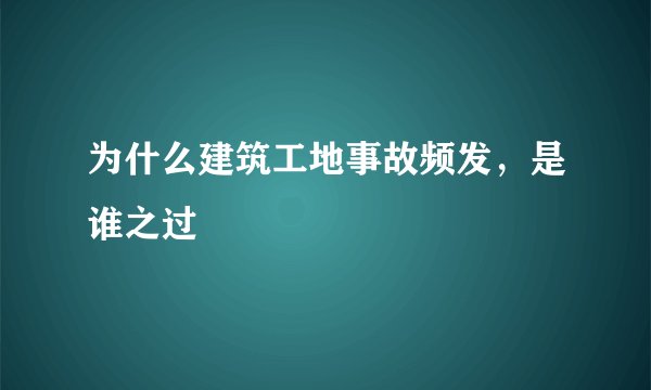 为什么建筑工地事故频发，是谁之过