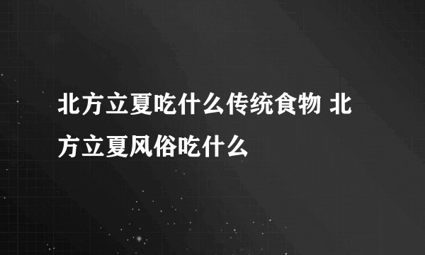 北方立夏吃什么传统食物 北方立夏风俗吃什么