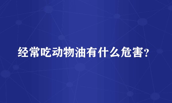 经常吃动物油有什么危害？