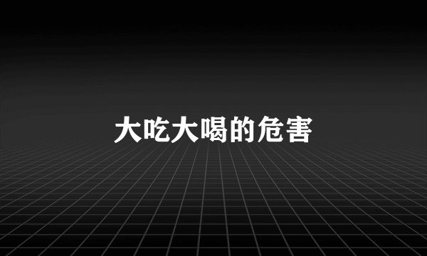 大吃大喝的危害
