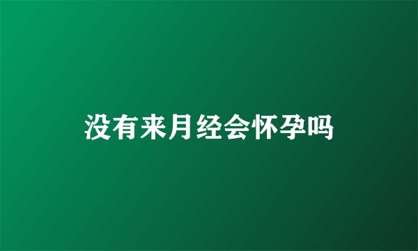 没有来月经会怀孕吗