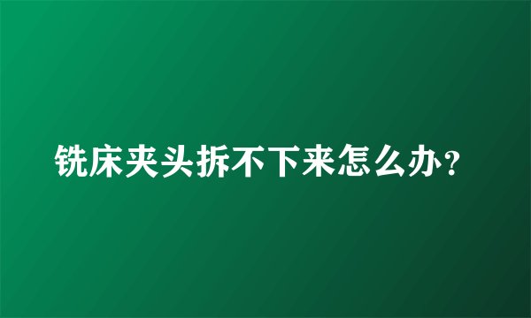 铣床夹头拆不下来怎么办？