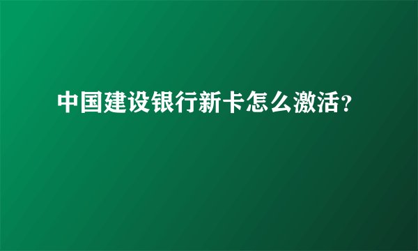 中国建设银行新卡怎么激活?
