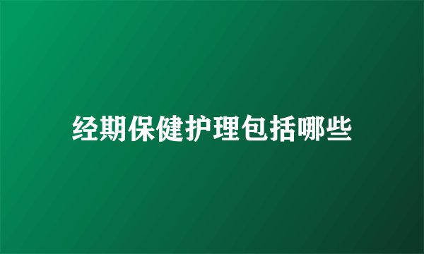 经期保健护理包括哪些