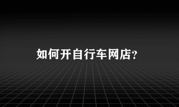 如何开自行车网店？