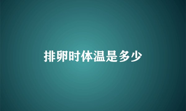 排卵时体温是多少