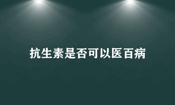 抗生素是否可以医百病