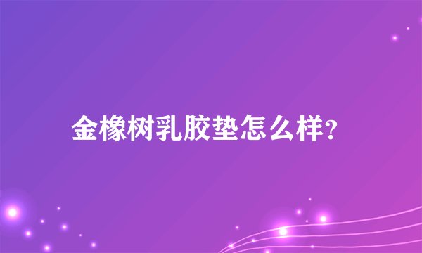 金橡树乳胶垫怎么样？