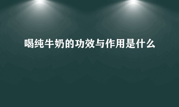 喝纯牛奶的功效与作用是什么