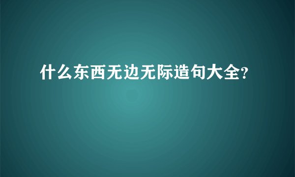 什么东西无边无际造句大全？