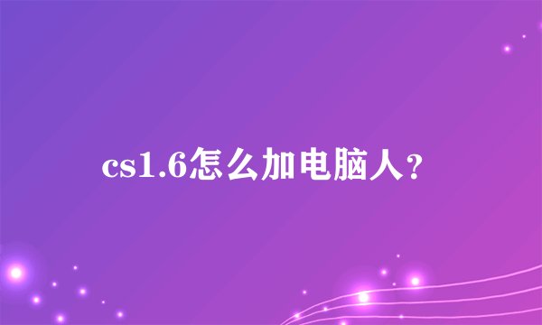 cs1.6怎么加电脑人？