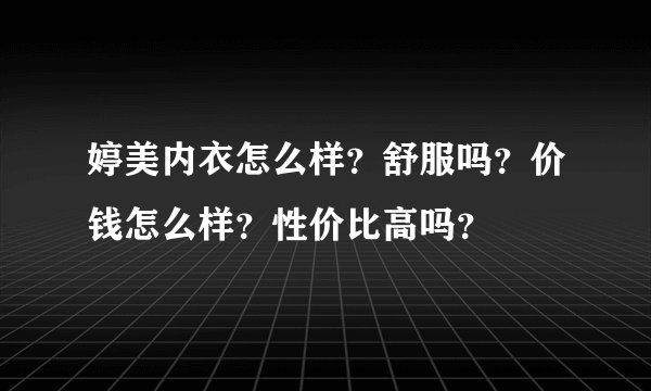 婷美内衣怎么样？舒服吗？价钱怎么样？性价比高吗？