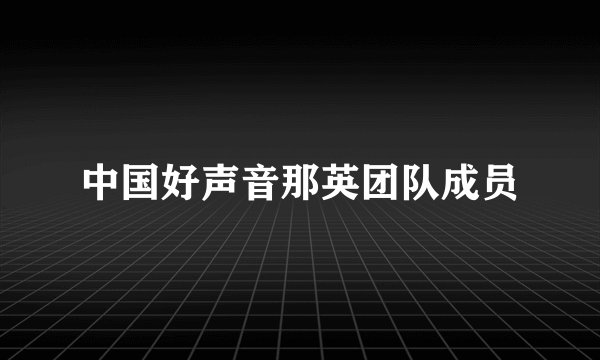 中国好声音那英团队成员
