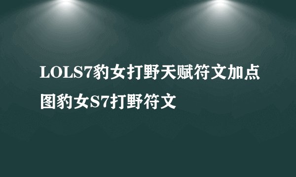 LOLS7豹女打野天赋符文加点图豹女S7打野符文