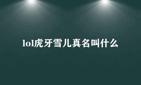 lol虎牙雪儿真名叫什么