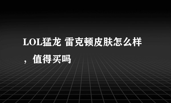 LOL猛龙 雷克顿皮肤怎么样，值得买吗