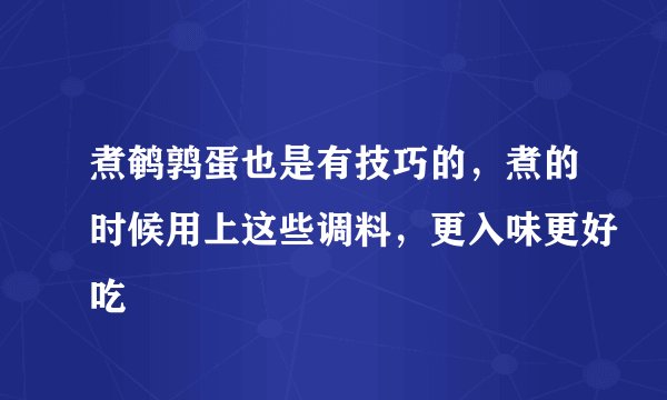 煮鹌鹑蛋也是有技巧的,煮的时候用上这些调料,更入味更好吃