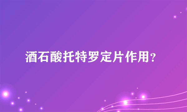 酒石酸托特罗定片作用？