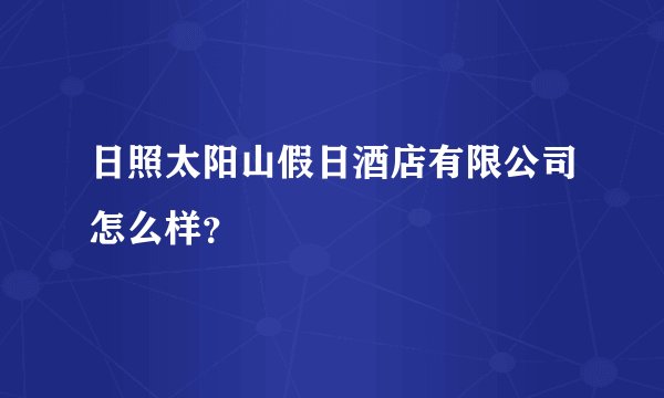 日照太阳山假日酒店有限公司怎么样？