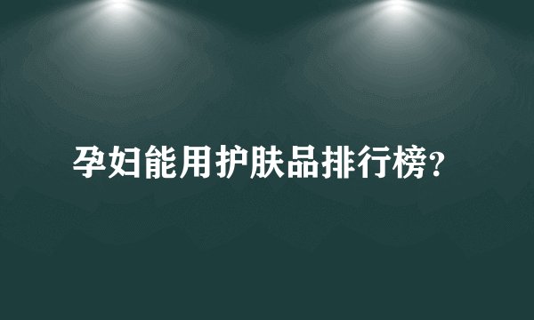 孕妇能用护肤品排行榜？