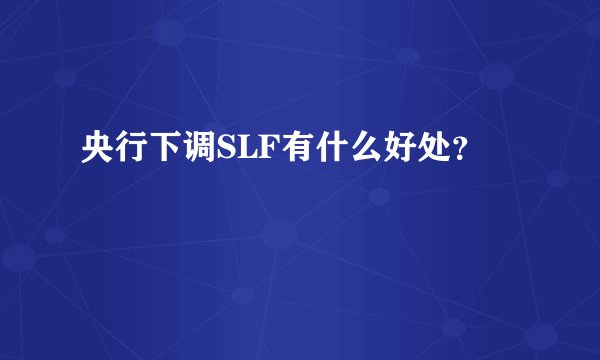 央行下调SLF有什么好处?