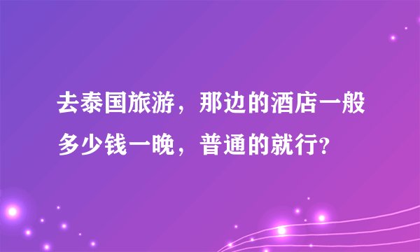 去泰国旅游，那边的酒店一般多少钱一晚，普通的就行？