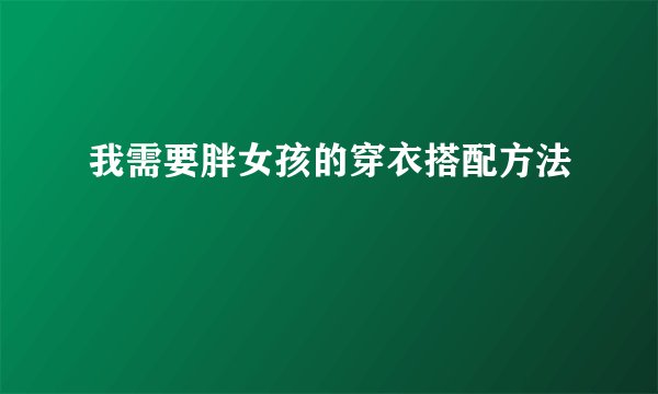 我需要胖女孩的穿衣搭配方法