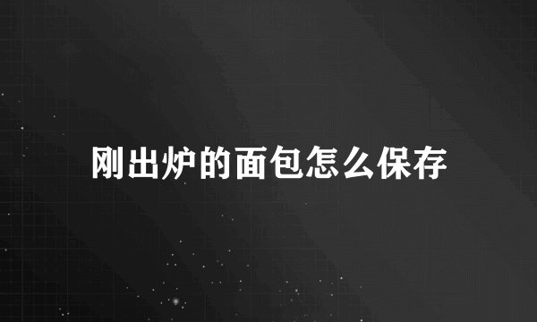 刚出炉的面包怎么保存