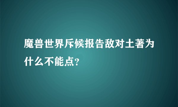 魔兽世界斥候报告敌对土著为什么不能点？