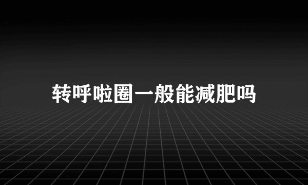 转呼啦圈一般能减肥吗