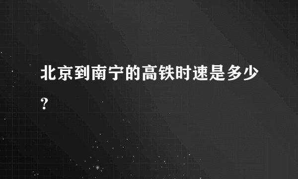 北京到南宁的高铁时速是多少？