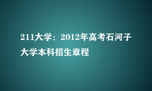 211大学：2012年高考石河子大学本科招生章程