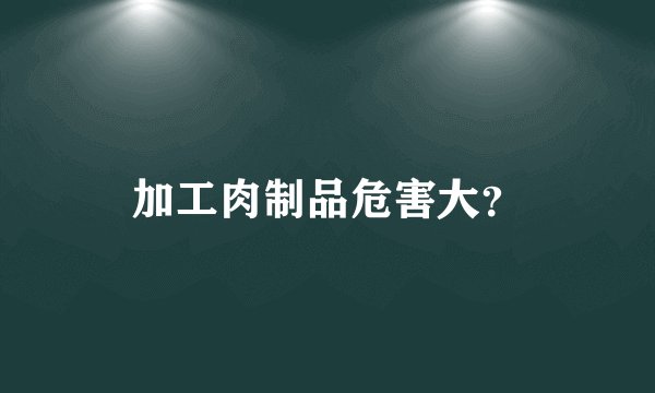 加工肉制品危害大？