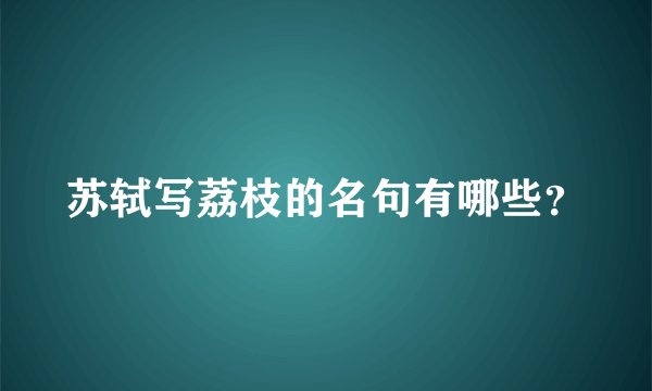 苏轼写荔枝的名句有哪些？