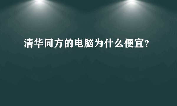 清华同方的电脑为什么便宜？