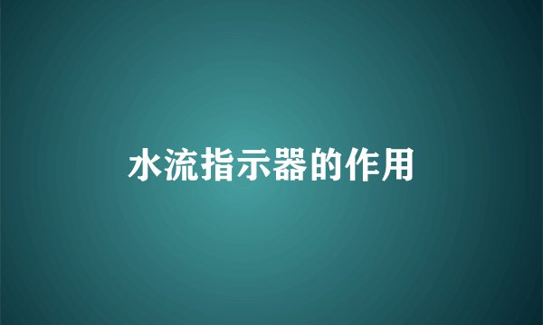 水流指示器的作用