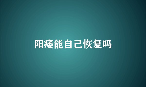 阳痿能自己恢复吗