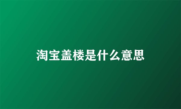 淘宝盖楼是什么意思