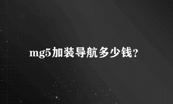 mg5加装导航多少钱？